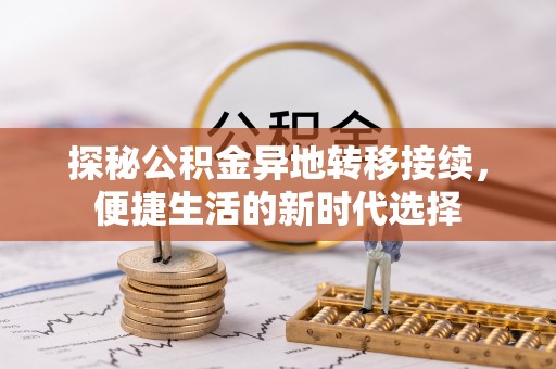 封丘探秘公积金异地转移接续，便捷生活的新时代选择