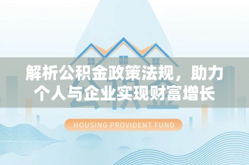 封丘解析公积金政策法规，助力个人与企业实现财富增长