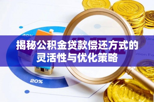 封丘揭秘公积金贷款偿还方式的灵活性与优化策略