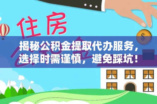 封丘揭秘公积金提取代办服务，选择时需谨慎，避免踩坑！