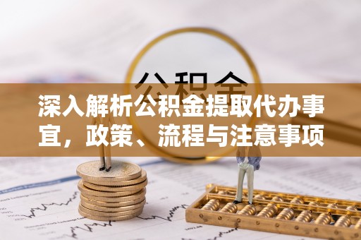 封丘深入解析公积金提取代办事宜，政策、流程与注意事项全攻略