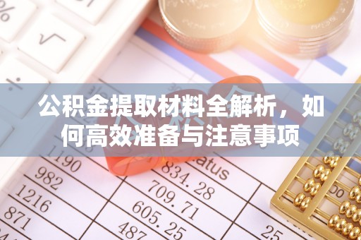 封丘公积金提取材料全解析，如何高效准备与注意事项