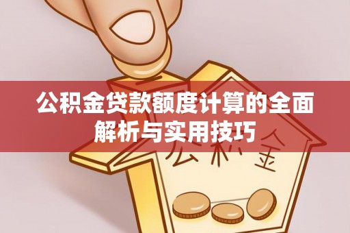 封丘公积金贷款额度计算的全面解析与实用技巧