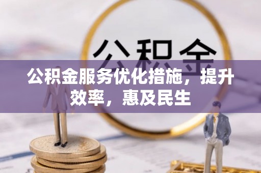 封丘公积金服务优化措施，提升效率，惠及民生