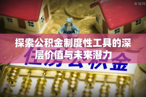 封丘探索公积金制度性工具的深层价值与未来潜力