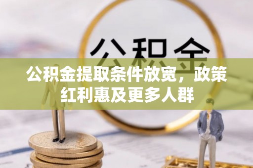 封丘公积金提取条件放宽，政策红利惠及更多人群