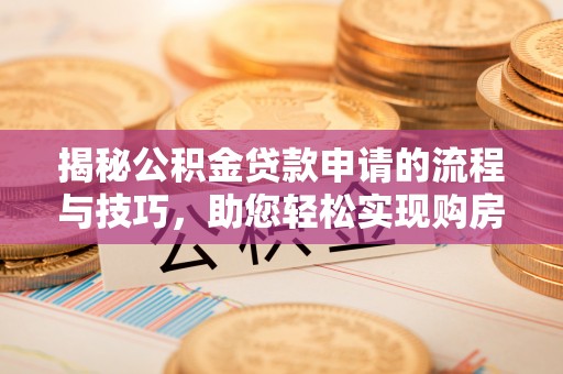 封丘揭秘公积金贷款申请的流程与技巧，助您轻松实现购房梦