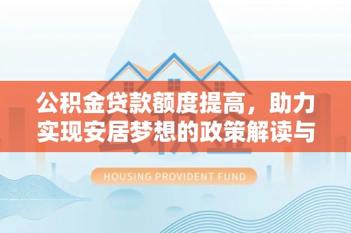 封丘公积金贷款额度提高，助力实现安居梦想的政策解读与未来展望