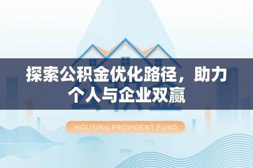 封丘探索公积金优化路径，助力个人与企业双赢