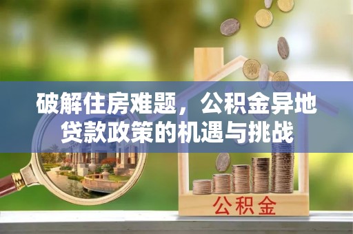 封丘破解住房难题，公积金异地贷款政策的机遇与挑战