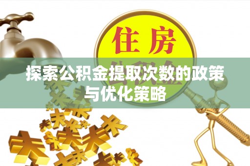 封丘探索公积金提取次数的政策与优化策略