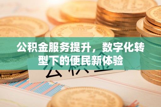 封丘公积金服务提升，数字化转型下的便民新体验