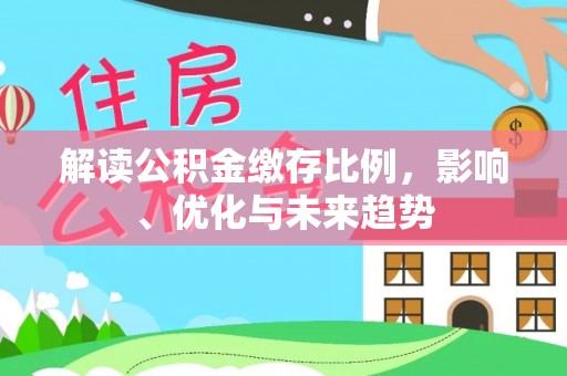 封丘解读公积金缴存比例，影响、优化与未来趋势