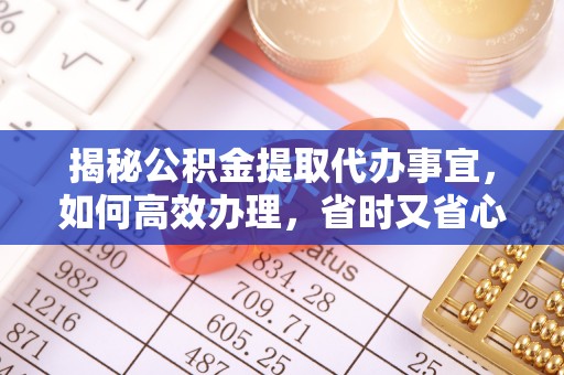 封丘揭秘公积金提取代办事宜，如何高效办理，省时又省心？