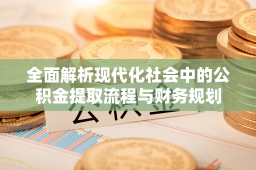 封丘全面解析现代化社会中的公积金提取流程与财务规划