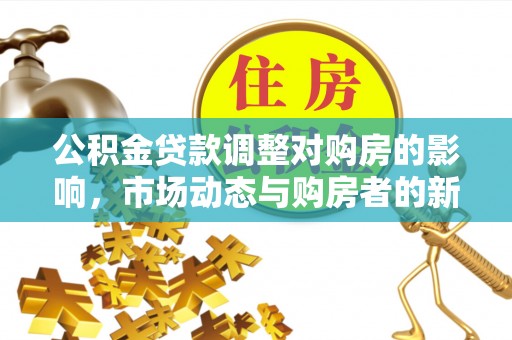 封丘公积金贷款调整对购房的影响，市场动态与购房者的新选择