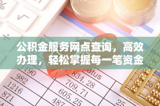 封丘公积金服务网点查询，高效办理，轻松掌握每一笔资金动态