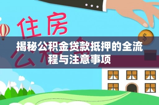 封丘揭秘公积金贷款抵押的全流程与注意事项