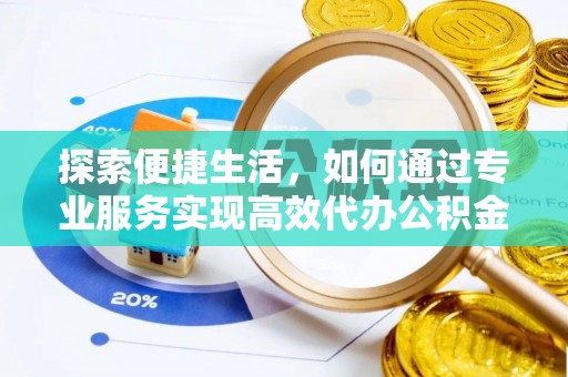 封丘探索便捷生活，如何通过专业服务实现高效代办公积金提取