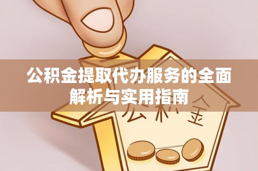 封丘公积金提取代办服务的全面解析与实用指南