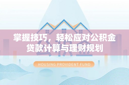 封丘掌握技巧，轻松应对公积金贷款计算与理财规划