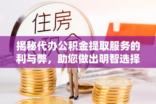 封丘揭秘代办公积金提取服务的利与弊，助您做出明智选择