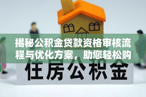 封丘揭秘公积金贷款资格审核流程与优化方案，助您轻松购房