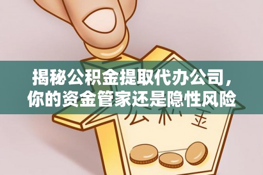 封丘揭秘公积金提取代办公司，你的资金管家还是隐性风险？
