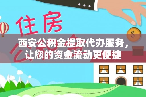 封丘西安公积金提取代办服务，让您的资金流动更便捷