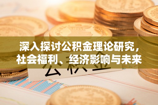 封丘深入探讨公积金理论研究，社会福利、经济影响与未来展望