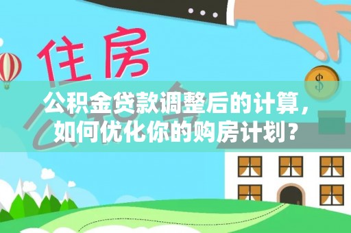 封丘公积金贷款调整后的计算，如何优化你的购房计划？