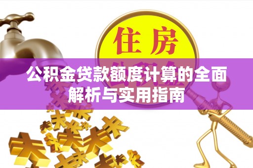 封丘公积金贷款额度计算的全面解析与实用指南