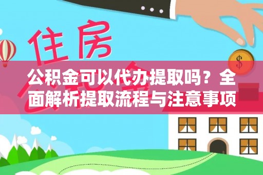 封丘公积金可以代办提取吗？全面解析提取流程与注意事项