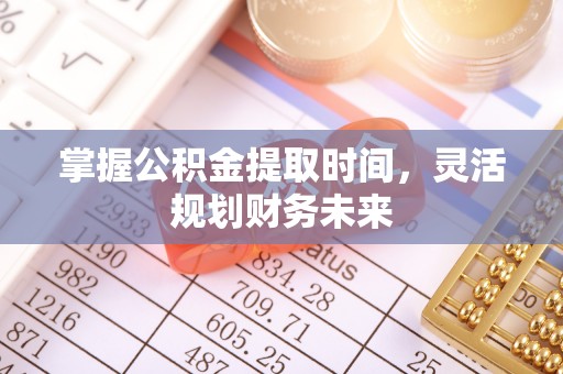 封丘掌握公积金提取时间，灵活规划财务未来