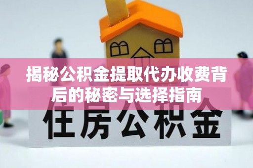 封丘揭秘公积金提取代办收费背后的秘密与选择指南