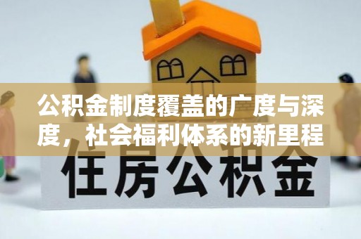 封丘公积金制度覆盖的广度与深度，社会福利体系的新里程碑