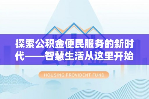 封丘探索公积金便民服务的新时代——智慧生活从这里开始