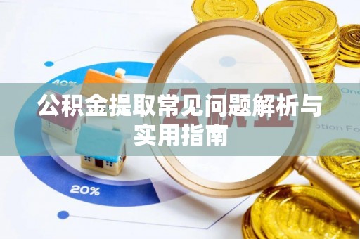 封丘公积金提取常见问题解析与实用指南