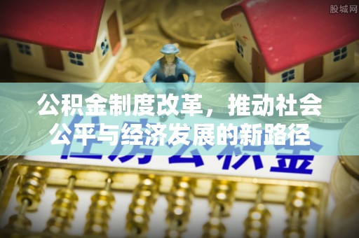封丘公积金制度改革，推动社会公平与经济发展的新路径