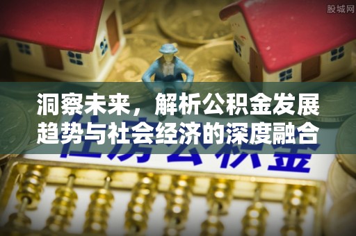 封丘洞察未来，解析公积金发展趋势与社会经济的深度融合