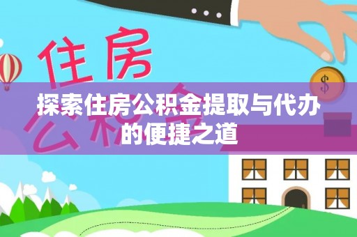 封丘探索住房公积金提取与代办的便捷之道