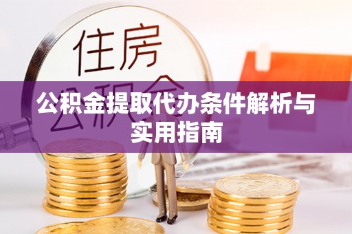 封丘公积金提取代办条件解析与实用指南