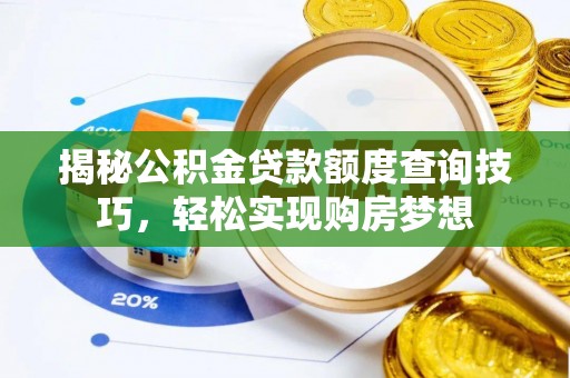 封丘揭秘公积金贷款额度查询技巧，轻松实现购房梦想