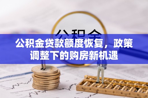 封丘公积金贷款额度恢复，政策调整下的购房新机遇