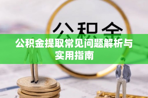 封丘公积金提取常见问题解析与实用指南