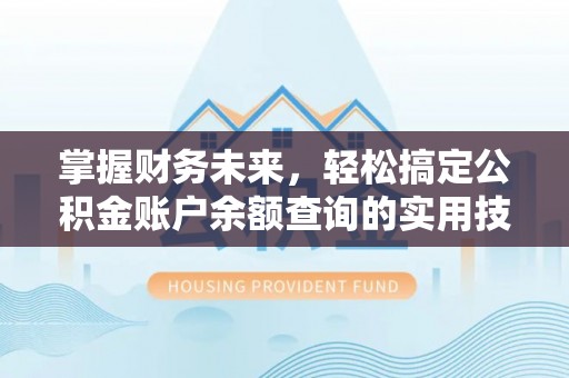 封丘掌握财务未来，轻松搞定公积金账户余额查询的实用技巧