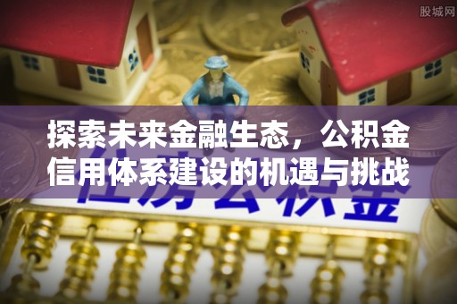 封丘探索未来金融生态，公积金信用体系建设的机遇与挑战