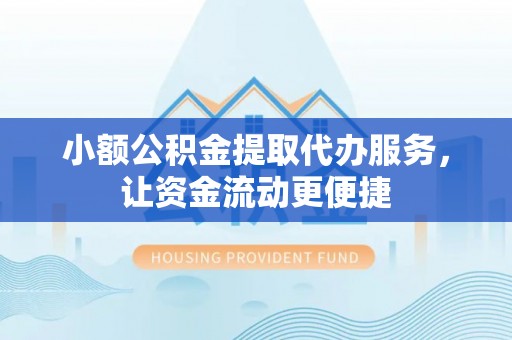 封丘小额公积金提取代办服务，让资金流动更便捷