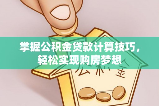 封丘掌握公积金贷款计算技巧，轻松实现购房梦想
