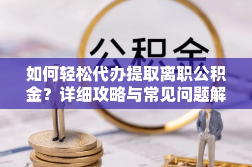 封丘如何轻松代办提取离职公积金？详细攻略与常见问题解析